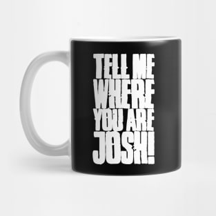 Tell me where you are Josh! (Text) Mug